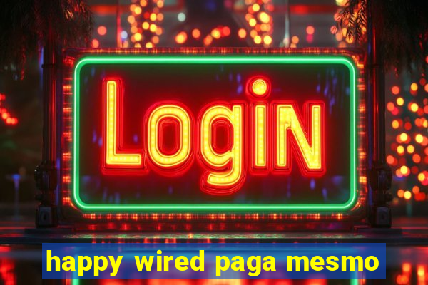 happy wired paga mesmo